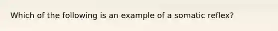 Which of the following is an example of a somatic reflex?