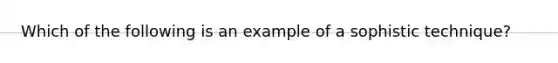 Which of the following is an example of a sophistic technique?