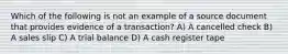 Which of the following is not an example of a source document that provides evidence of a transaction? A) A cancelled check B) A sales slip C) A trial balance D) A cash register tape