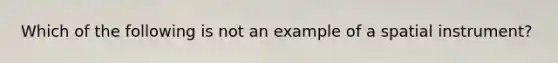 Which of the following is not an example of a spatial instrument?