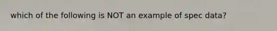 which of the following is NOT an example of spec data?