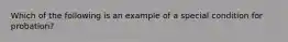 Which of the following is an example of a special condition for probation?