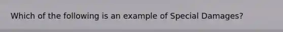 Which of the following is an example of Special Damages?