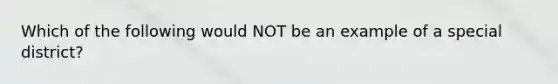 Which of the following would NOT be an example of a special district?