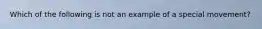 Which of the following is not an example of a special movement?