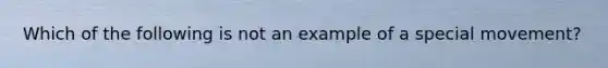 Which of the following is not an example of a special movement?