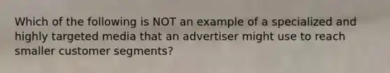 Which of the following is NOT an example of a specialized and highly targeted media that an advertiser might use to reach smaller customer segments?