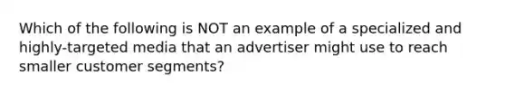 Which of the following is NOT an example of a specialized and highly-targeted media that an advertiser might use to reach smaller customer segments?