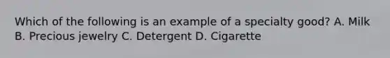 Which of the following is an example of a specialty good? A. Milk B. Precious jewelry C. Detergent D. Cigarette