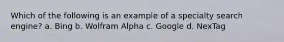 Which of the following is an example of a specialty search engine? a. Bing b. Wolfram Alpha c. Google d. NexTag