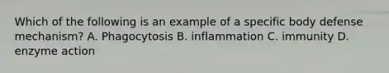 Which of the following is an example of a specific body defense mechanism? A. Phagocytosis B. inflammation C. immunity D. enzyme action