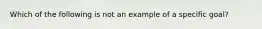 Which of the following is not an example of a specific goal?