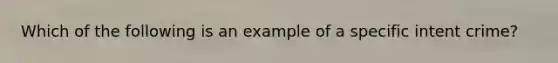 Which of the following is an example of a specific intent crime?