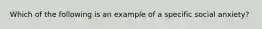 Which of the following is an example of a specific social anxiety?