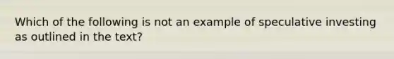 Which of the following is not an example of speculative investing as outlined in the​ text?