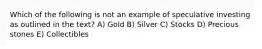 Which of the following is not an example of speculative investing as outlined in the text? A) Gold B) Silver C) Stocks D) Precious stones E) Collectibles