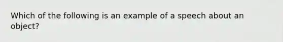 Which of the following is an example of a speech about an object?