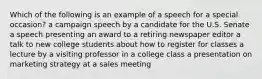 Which of the following is an example of a speech for a special occasion? a campaign speech by a candidate for the U.S. Senate a speech presenting an award to a retiring newspaper editor a talk to new college students about how to register for classes a lecture by a visiting professor in a college class a presentation on marketing strategy at a sales meeting