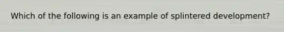 Which of the following is an example of splintered development?