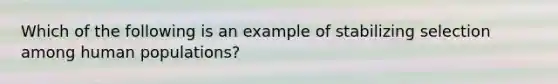 Which of the following is an example of stabilizing selection among human populations?