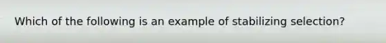 Which of the following is an example of stabilizing selection?