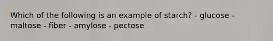 Which of the following is an example of starch? - glucose - maltose - fiber - amylose - pectose