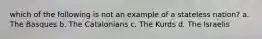 which of the following is not an example of a stateless nation? a. The Basques b. The Catalonians c. The Kurds d. The Israelis