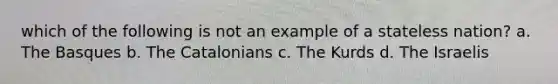 which of the following is not an example of a stateless nation? a. The Basques b. The Catalonians c. The Kurds d. The Israelis