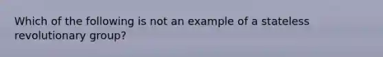 Which of the following is not an example of a stateless revolutionary group?