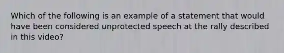 Which of the following is an example of a statement that would have been considered unprotected speech at the rally described in this video?