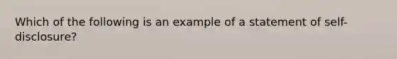 Which of the following is an example of a statement of self-disclosure?