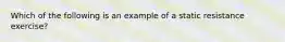 Which of the following is an example of a static resistance exercise?