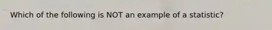 Which of the following is NOT an example of a statistic?