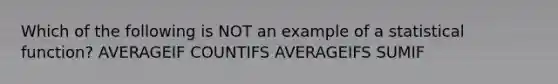 Which of the following is NOT an example of a statistical function? AVERAGEIF COUNTIFS AVERAGEIFS SUMIF