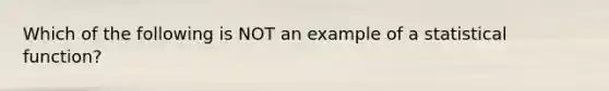 Which of the following is NOT an example of a statistical function?