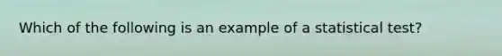 Which of the following is an example of a statistical test?