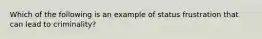 Which of the following is an example of status frustration that can lead to criminality?