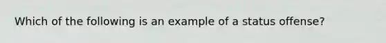 Which of the following is an example of a status offense?