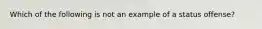 Which of the following is not an example of a status offense?