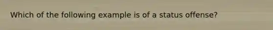 Which of the following example is of a status offense?