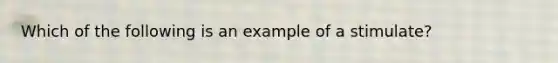 Which of the following is an example of a stimulate?