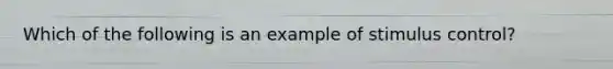 Which of the following is an example of stimulus control?