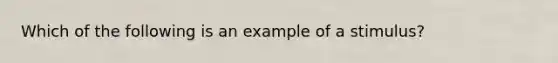 Which of the following is an example of a stimulus?