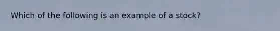 Which of the following is an example of a​ stock?