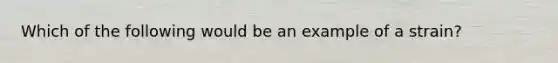 Which of the following would be an example of a strain?