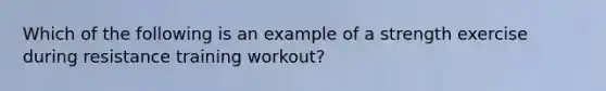 Which of the following is an example of a strength exercise during resistance training workout?