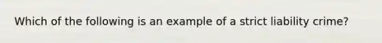 Which of the following is an example of a strict liability crime?