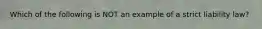 Which of the following is NOT an example of a strict liability law?