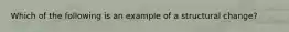 Which of the following is an example of a structural change?