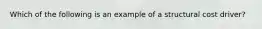 Which of the following is an example of a structural cost driver?